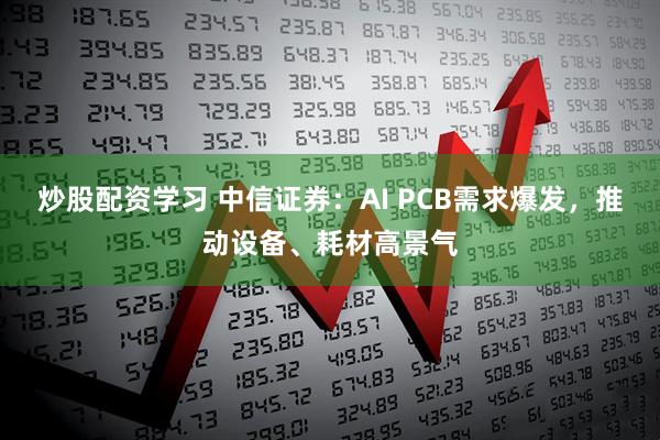 炒股配资学习 中信证券：AI PCB需求爆发，推动设备、耗材高景气
