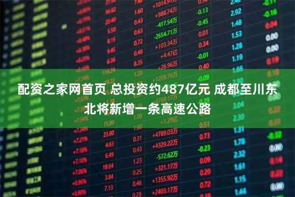 配资之家网首页 总投资约487亿元 成都至川东北将新增一条高速公路