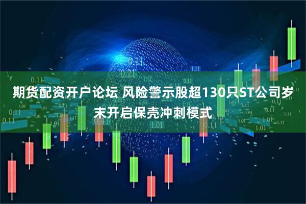 期货配资开户论坛 风险警示股超130只ST公司岁末开启保壳冲刺模式