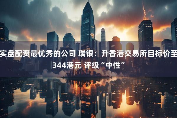 实盘配资最优秀的公司 瑞银：升香港交易所目标价至344港元 评级“中性”