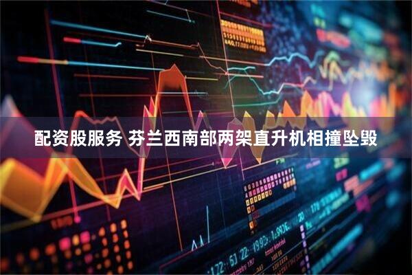 配资股服务 芬兰西南部两架直升机相撞坠毁