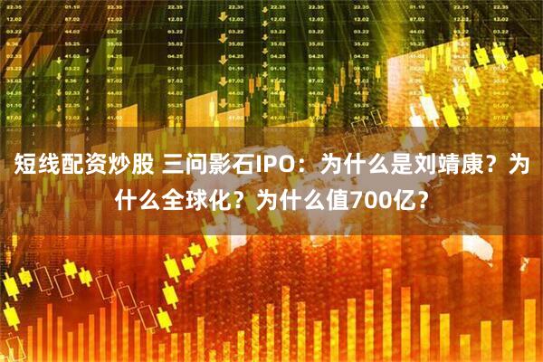 短线配资炒股 三问影石IPO：为什么是刘靖康？为什么全球化？为什么值700亿？