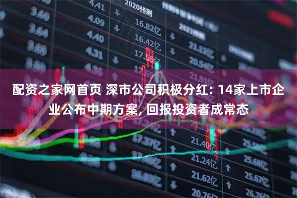配资之家网首页 深市公司积极分红: 14家上市企业公布中期方案, 回报投资者成常态