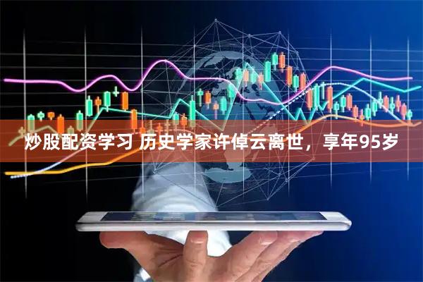 炒股配资学习 历史学家许倬云离世，享年95岁