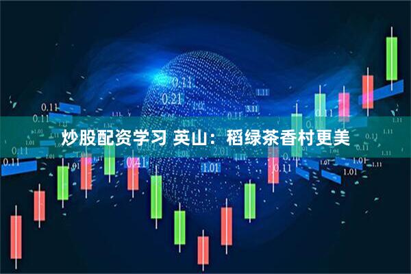 炒股配资学习 英山：稻绿茶香村更美