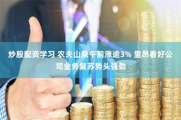 炒股配资学习 农夫山泉午前涨逾3% 里昂看好公司业务复苏势头强劲