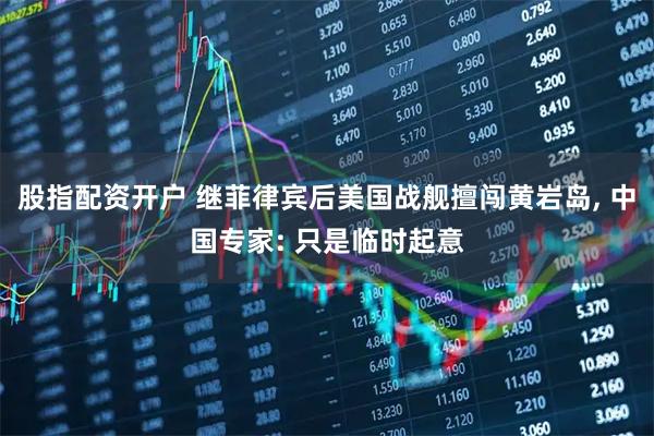 股指配资开户 继菲律宾后美国战舰擅闯黄岩岛, 中国专家: 只是临时起意