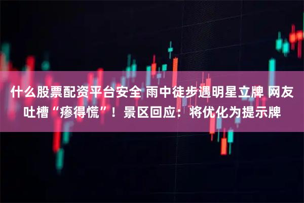 什么股票配资平台安全 雨中徒步遇明星立牌 网友吐槽“瘆得慌”！景区回应：将优化为提示牌