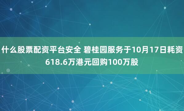 什么股票配资平台安全 碧桂园服务于10月17日耗资618.6万港元回购100万股
