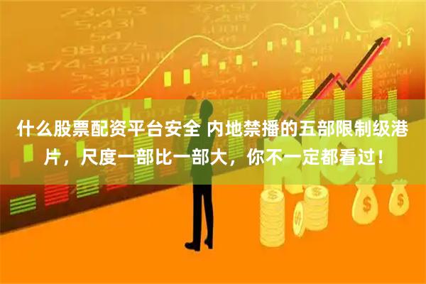 什么股票配资平台安全 内地禁播的五部限制级港片，尺度一部比一部大，你不一定都看过！