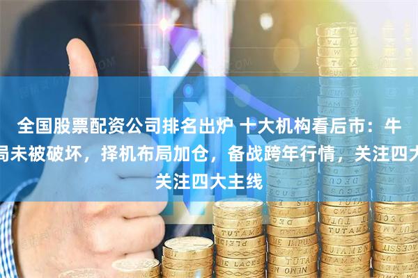 全国股票配资公司排名出炉 十大机构看后市：牛市格局未被破坏，择机布局加仓，备战跨年行情，关注四大主线