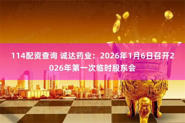 114配资查询 诚达药业：2026年1月6日召开2026年第一次临时股东会