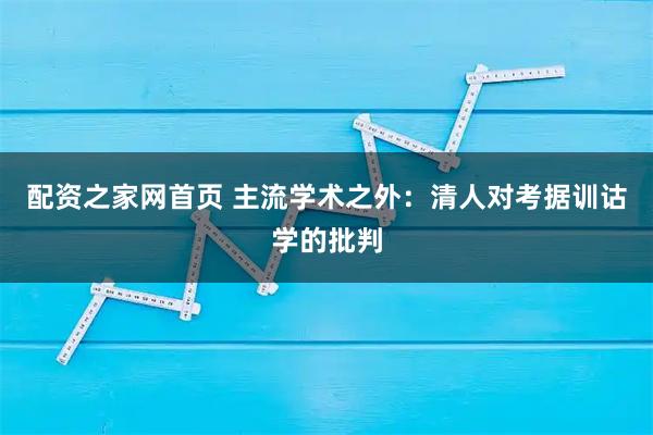 配资之家网首页 主流学术之外：清人对考据训诂学的批判