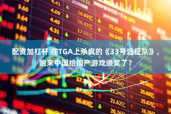 配资加杠杆 在TGA上杀疯的《33号远征队》，跑来中国给国产游戏颁奖了？